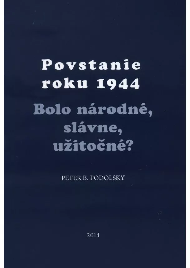 Peter B. Podolský - Povstanie roku 1944 - Bolo národné, slávne, užitočné?