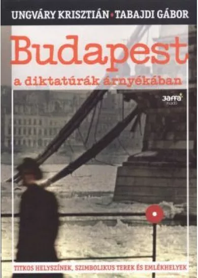 BUDAPEST A DIKTATÚRÁK ÁRNYÉKÁBAN /TITKOS HELYSZÍNEK, SZIMBOLIKUS TEREK ÉS EMLÉKHELYEK