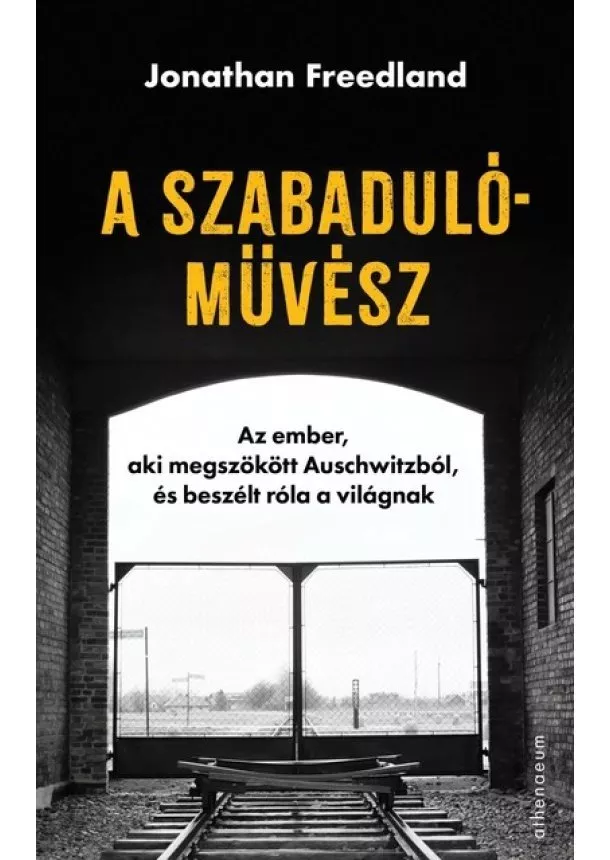 Jonathan Freedland - A szabadulóművész - Az ember, aki megszökött Auschwitzból, és beszélt róla a világnak