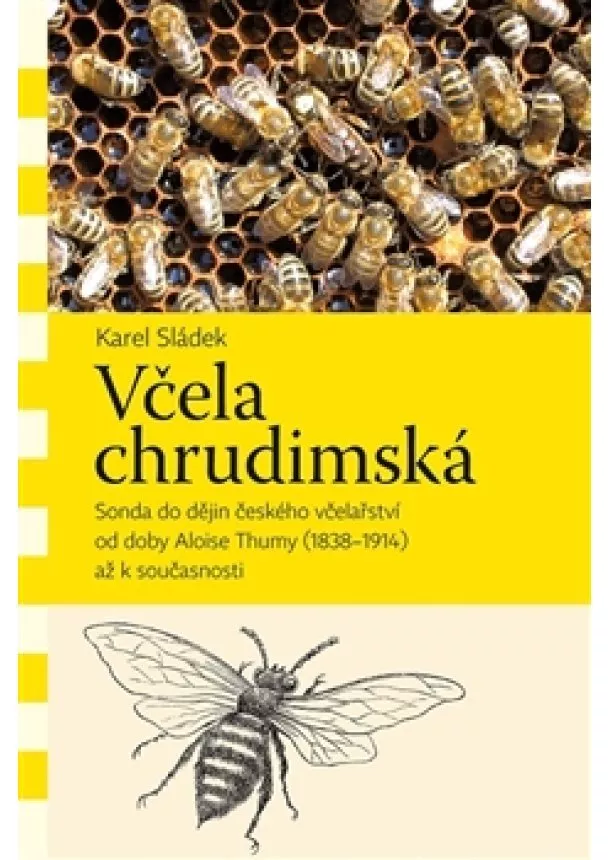 Karel Sládek - Včela chrudimská - Sonda do dějin českého včelařství od doby Aloise Thumy (1838–1914) až k současnosti