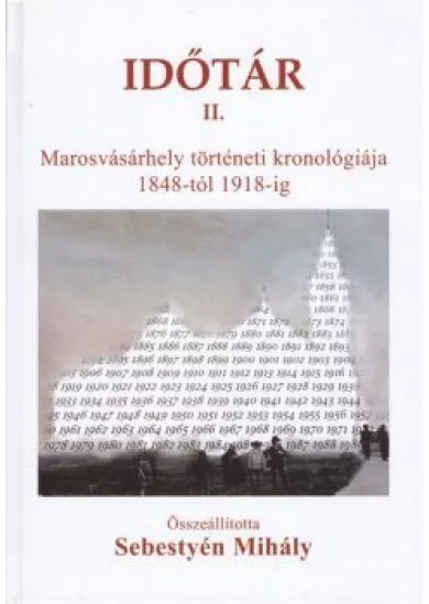 IDŐTÁR II. /MAROSVÁSÁRHELY TÖRTÉNETI KRONOLÓGIÁJA 1848-TÓL 1918-IG