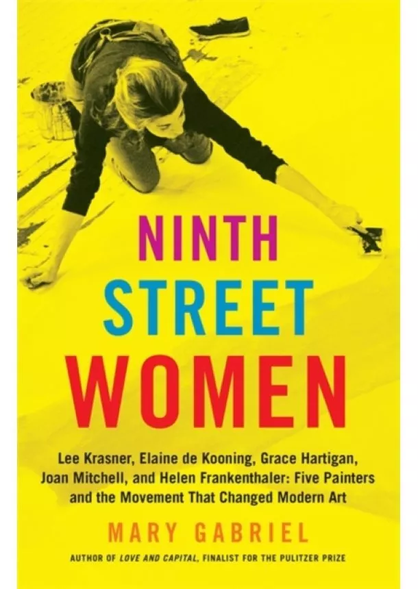 Mary Gabriel - Ninth Street Women: Lee Krasner, Elaine de Kooning, Grace Hartigan, Joan Mitchell, and Helen Frankenthaler