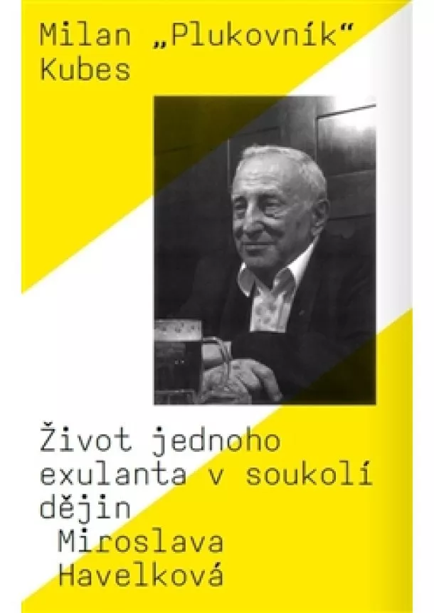 Miroslava Havelková - Milan „Plukovník“ Kubes - Život jednoho exulanta v soukolí dějin