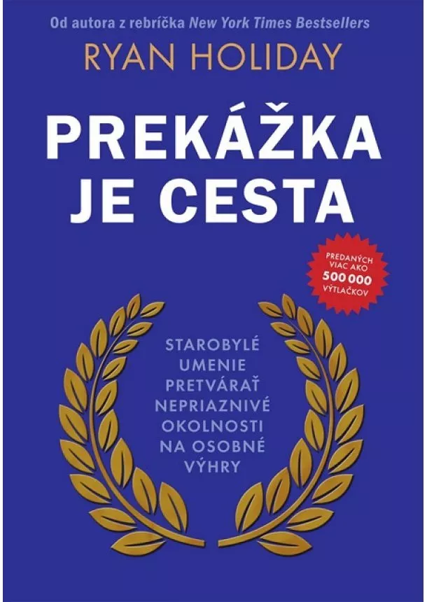 Ryan Holiday - Prekážka je cesta - Starobylé umenie pretvárať nepriaznivé okolnosti na osobné výhry