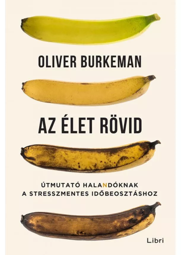 Oliver Burkeman - Az élet rövid - Útmutató halandóknak a stresszmentes időbeosztáshoz