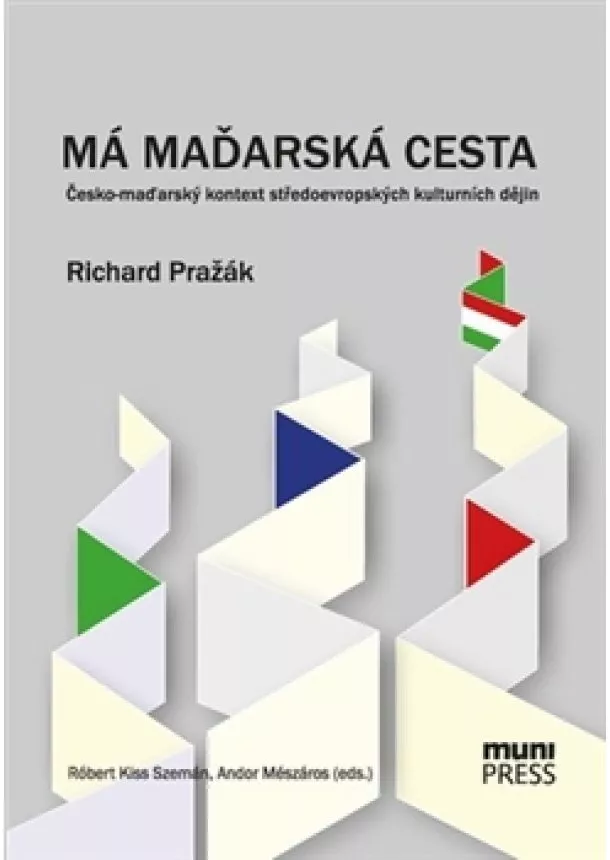 Richard Pražák - Má maďarská cesta - Česko-maďarský kontext středoevropských kulturních dějin