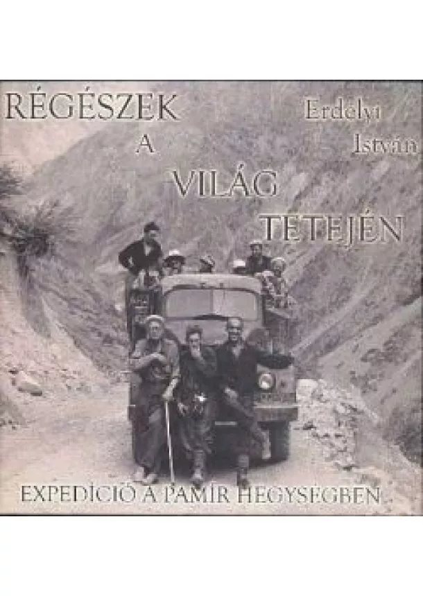 Erdélyi István - RÉGÉSZEK A VILÁG TETEJÉN /EXPEDÍCIÓ A PAMÍR HEGYSÉGBEN