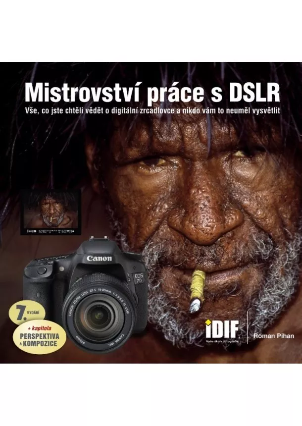 Roman Pihan - Mistrovství práce s DSLR, 7.vydání - vše, co jste chtěli vědět o digitální zrcadlovce a nikto vám to neuměl vysvětlit