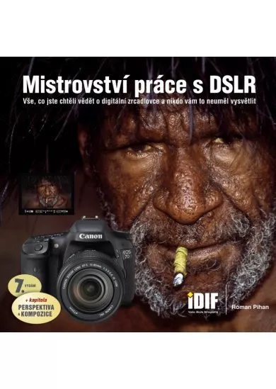 Mistrovství práce s DSLR, 7.vydání - vše, co jste chtěli vědět o digitální zrcadlovce a nikto vám to neuměl vysvětlit