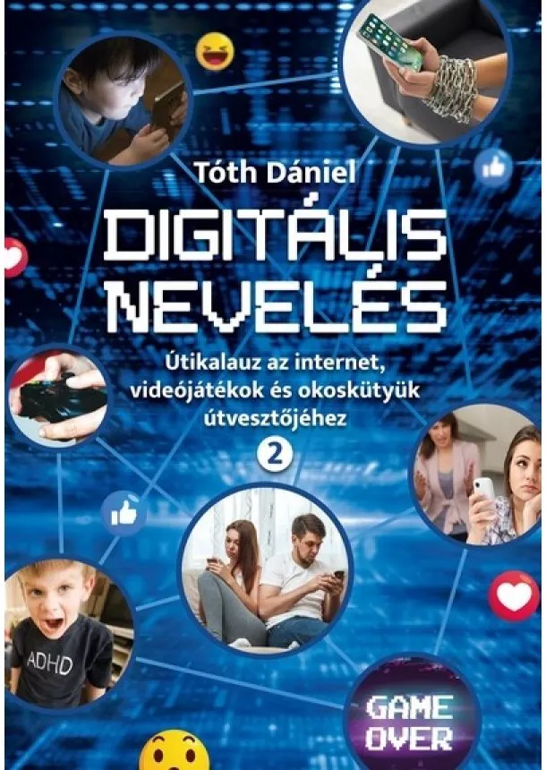 Tóth Dániel - Digitális nevelés 2. - Útikalauz az internet, videojátékok és okoskütyük útvesztőjéhez