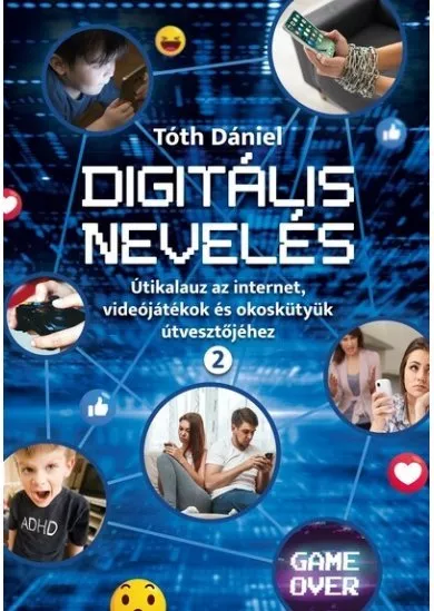 Digitális nevelés 2. - Útikalauz az internet, videojátékok és okoskütyük útvesztőjéhez
