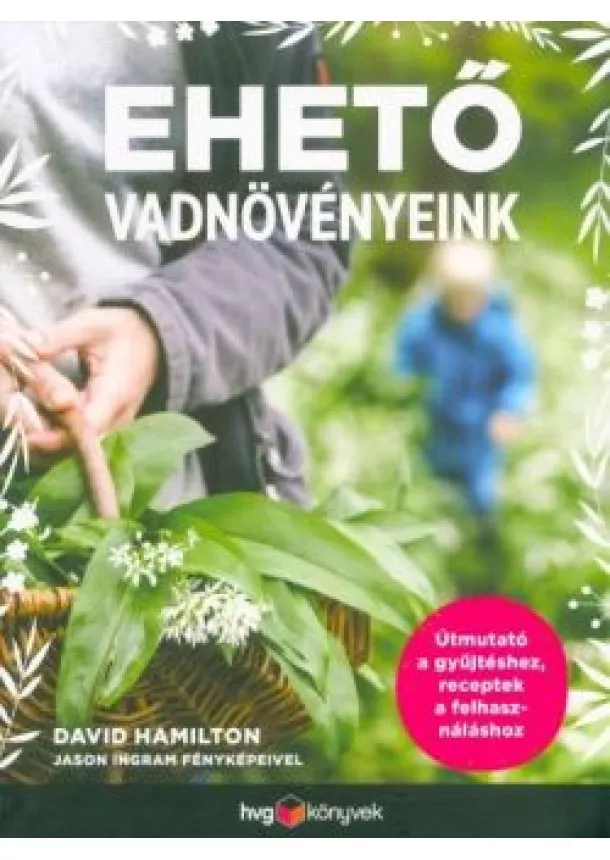 David Hamilton - Ehető vadnövényeink - Útmutató a gyűjtéshez, receptek a felhasználáshoz