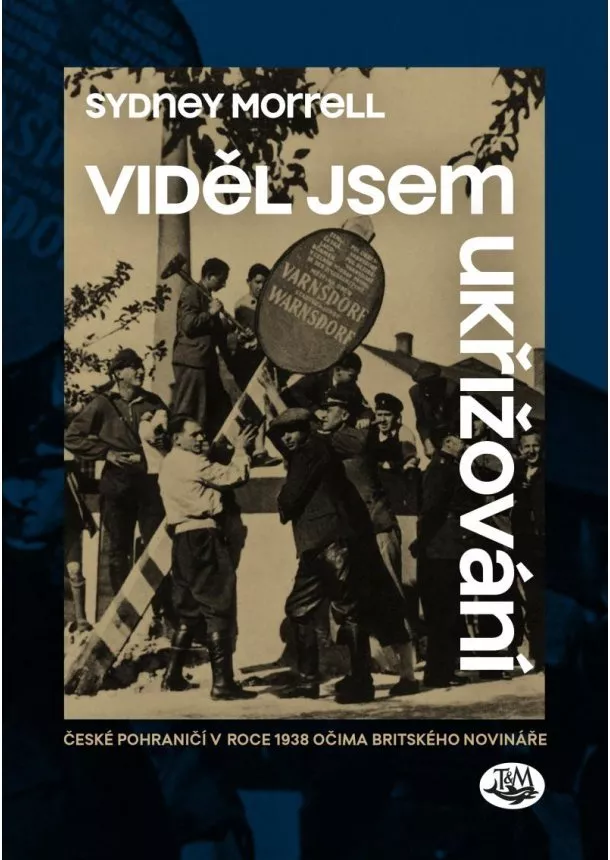 Sydney Morrell - Viděl jsem ukřižování - České pohraničí v roce 1938 očima britského novináře