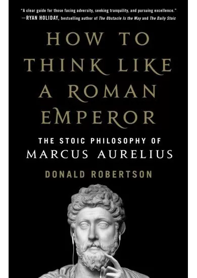 How to Think Like a Roman Emperor: The Stoic Philosophy of Marcus Aurelius