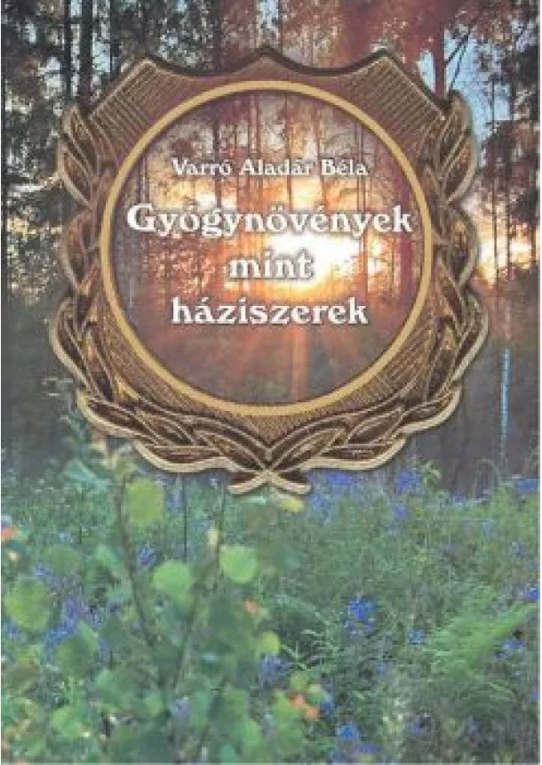 Varró Aladár Béla - GYÓGYNÖVÉNYEK MINT HÁZISZEREK