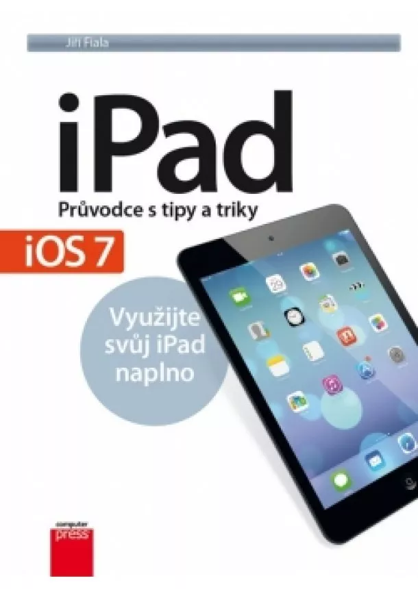 Jiří Fiala - iPad – Průvodce s tipy a triky: Aktualizované vydání pro iOS7