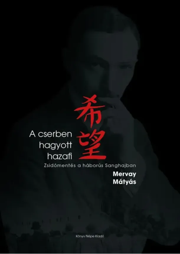 Mervay Mátyás - A cserben hagyott hazafi - Zsidómentés a háborús Sanghajban