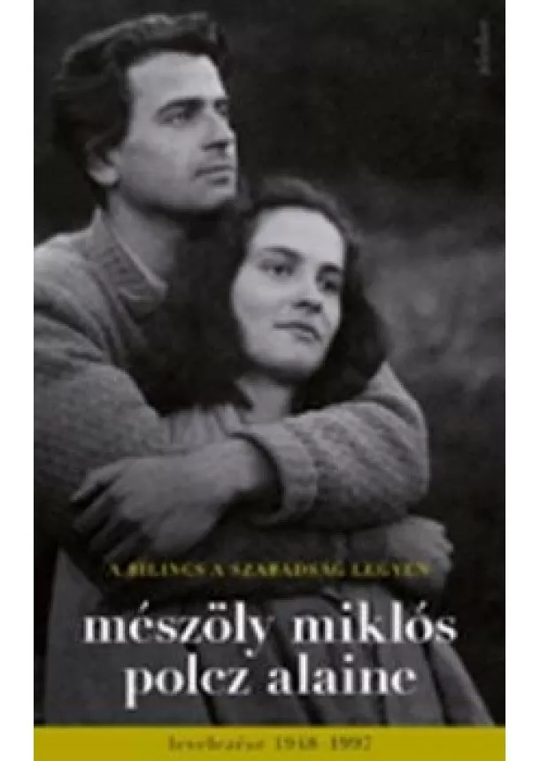 Mészöly Miklós - A bilincs a szabadság legyen /Mészöly Miklós és Polcz Alaine levelezése 1948-1997.