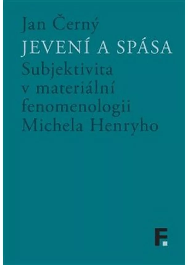 Jan Černý - Jevení a spása - Subjektivita v materiální fenomenologii Michela Henryho