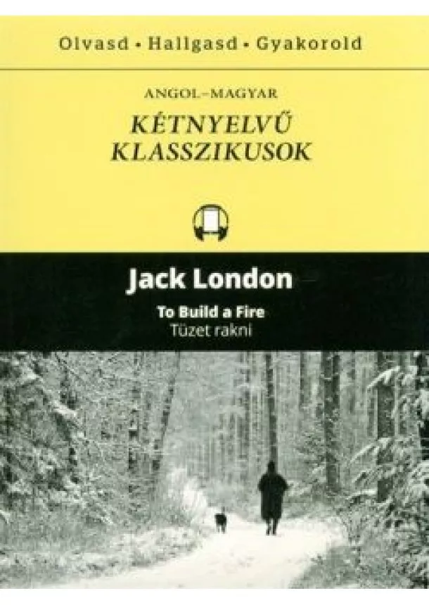 Jack London - TO BUILD A FIRE - TÜZET RAKNI  /ANGOL-MAGYAR KÉTNYELVŰ KLASSZIKUSOK