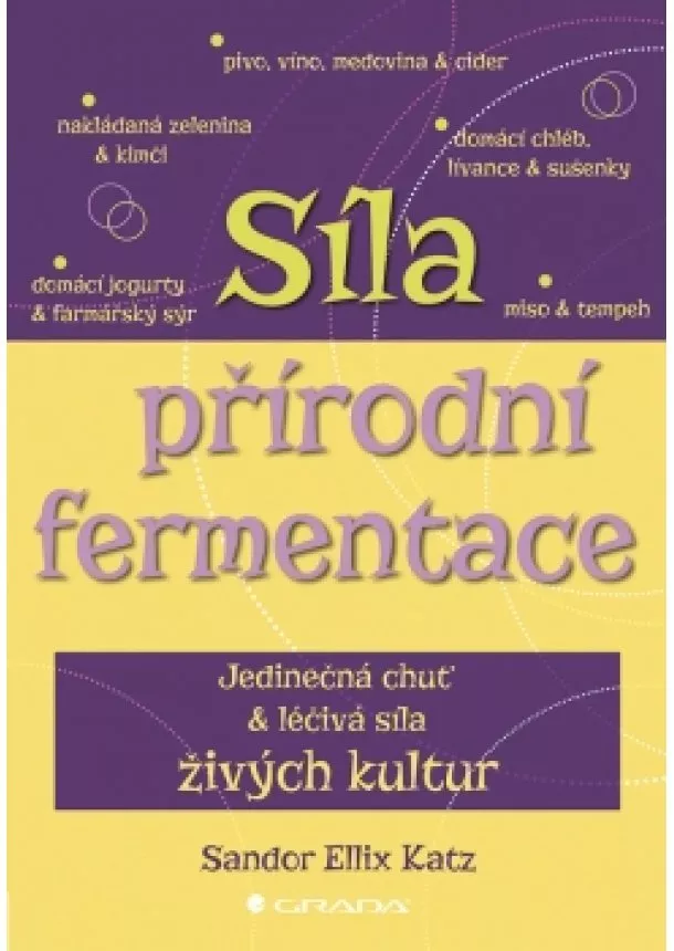 Sandor Ellix Katz - Síla přírodní fermentace - Jedinečná chuť a léčivá síla živých kultur