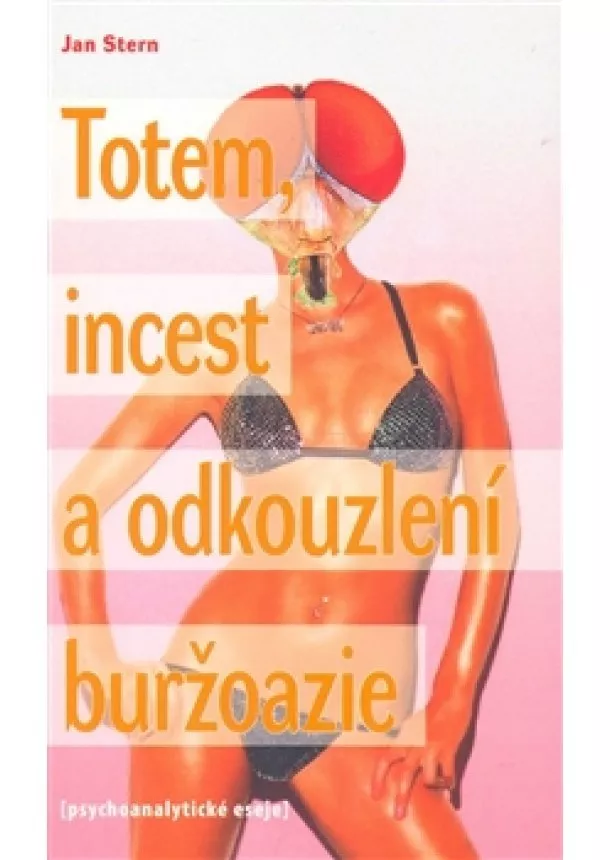 Jan Stern - Totem, incest a odkouzlení buržoazie - psychoanalytické eseje