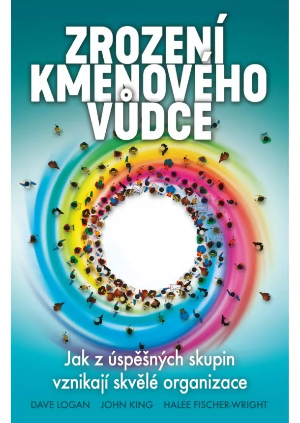 Dave Logan, John King, Halee Fischer-Wright - Zrození kmenového vůdce - Jak z úspěšných skupin vznikají skvělé organizace