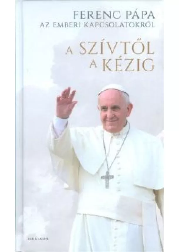 Ferenc Pápa - A szívtől a kézig /Ferenc Pápa az emberi kapcsolatokról