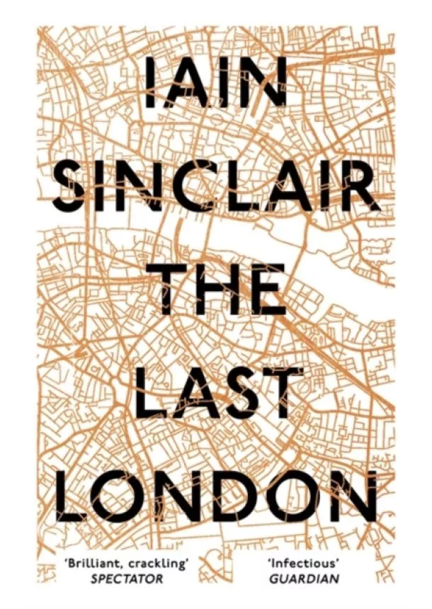 Iain Sinclair - The Last London True Fictions from an Unreal City