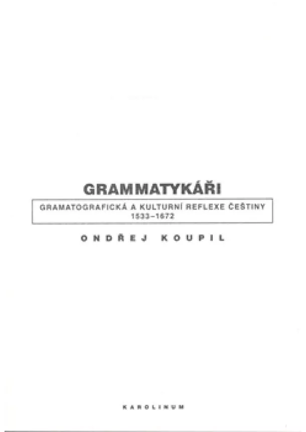 Ondřej Koupil - Grammatykáři - Gramatografická a kulturní reflexe češtiny 1533-1672