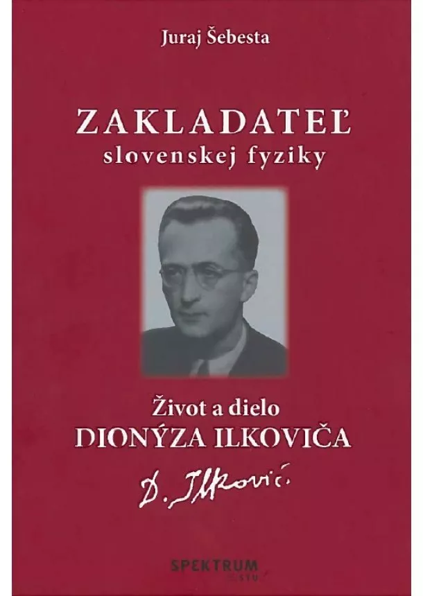 Juraj Šebesta - Zakladateľ slovenskej fyziky - Život a dielo Dionýza Ilkoviča