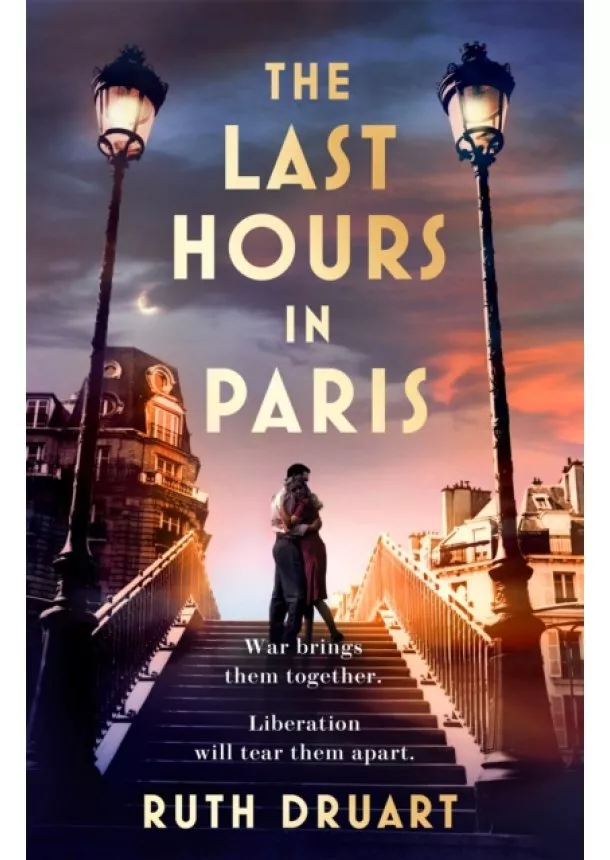 Ruth Druart - Last Hours in Paris: Set in WW2 and the Liberation, a powerful story of an impossible love