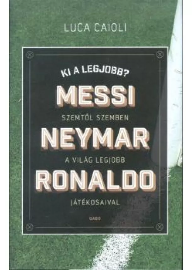 Luca Caioli - Ki a legjobb? - Messi, Neymar, Ronaldo /Szemtől szemben a világ legjobb játékosaival