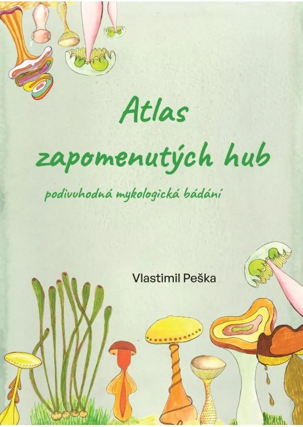 Vlastimil Peška - Atlas zapomenutých hub - Podivuhodná mykologická bádání