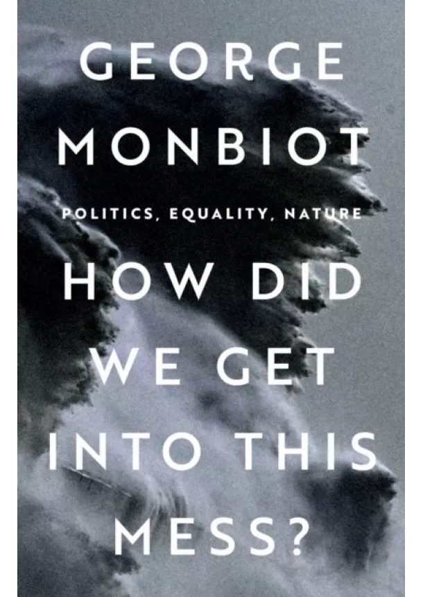 George Monbiot - How Did We Get Into This Mess?