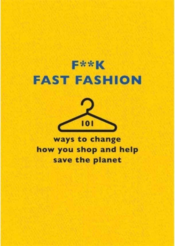 The F Team - Fk Fast Fashion : 101 ways to change how you shop and help save the planet