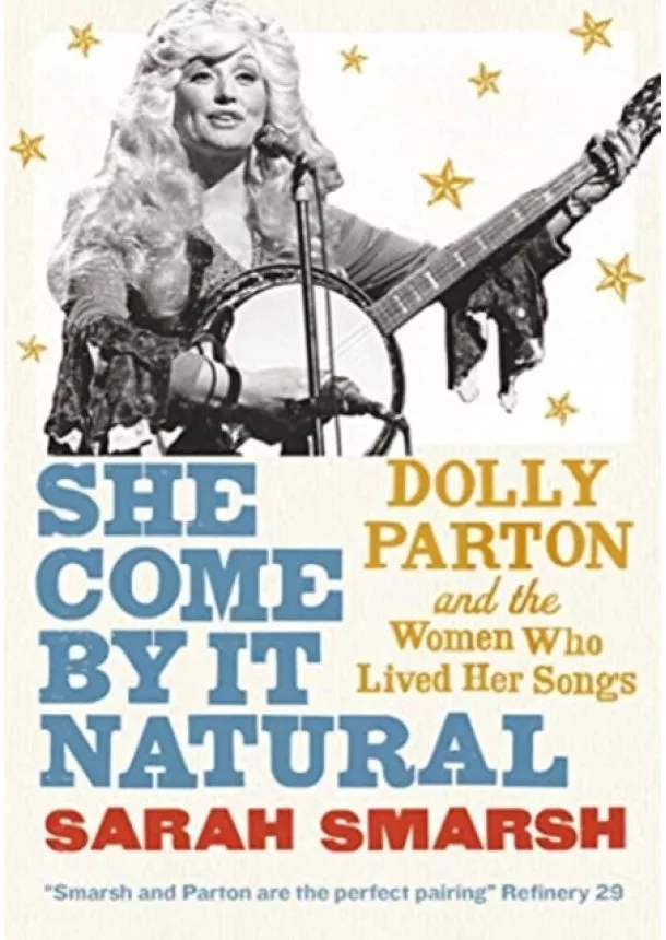 Sarah Smarsh - She Come By It Natural : Dolly Parton and the Women Who Lived her Songs