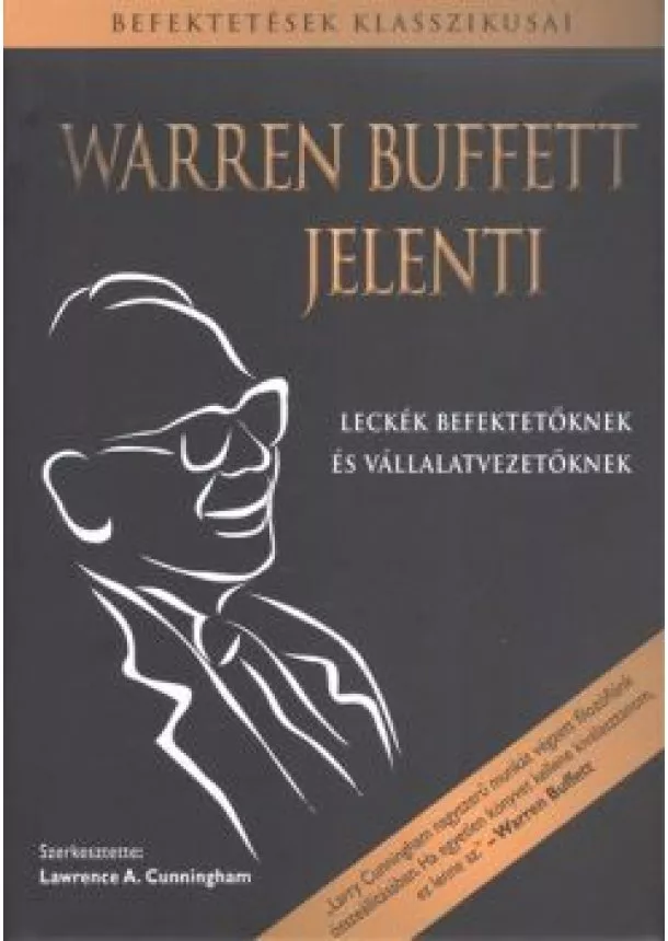 LAWRENCE A. CUNNINGHAM - WARREN BUFFETT JELENTI - LECKÉK BEFEKTETŐKNEK ÉS VÁLLALATVEZETŐKNEK