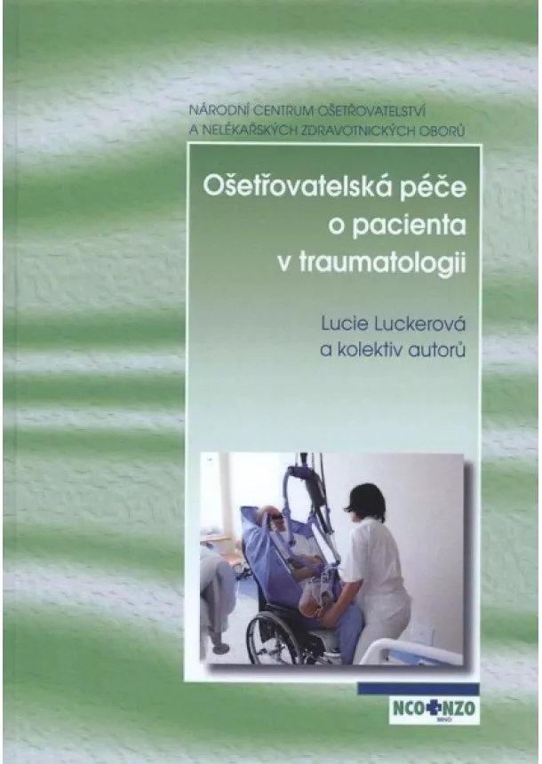 Lucie Luckerová, kolektiv - Ošetřovatelská péče o pacienta v traumatologii