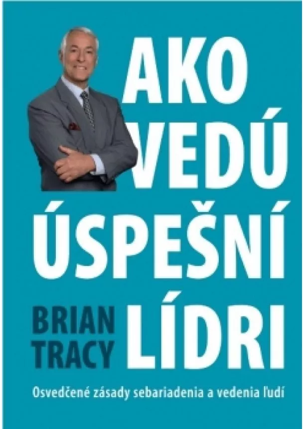 Brian Tracy - Ako vedú úspešní lídri - Osvedčené zásady sebariadenia a vedenia ľudí