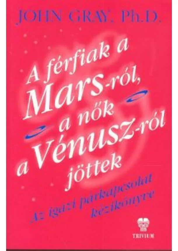 JOHN GRAY, PH.D. - A FÉRFIAK A MARS-RÓL, A NŐK A VÉNUSZ-RÓL JÖTTEK