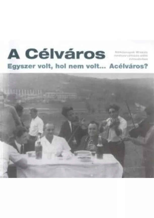 VÁLOGATÁS - A CÉLVÁROS - EGYSZER VOLT, HOL NEM VOLT... ACÉLVÁROS?