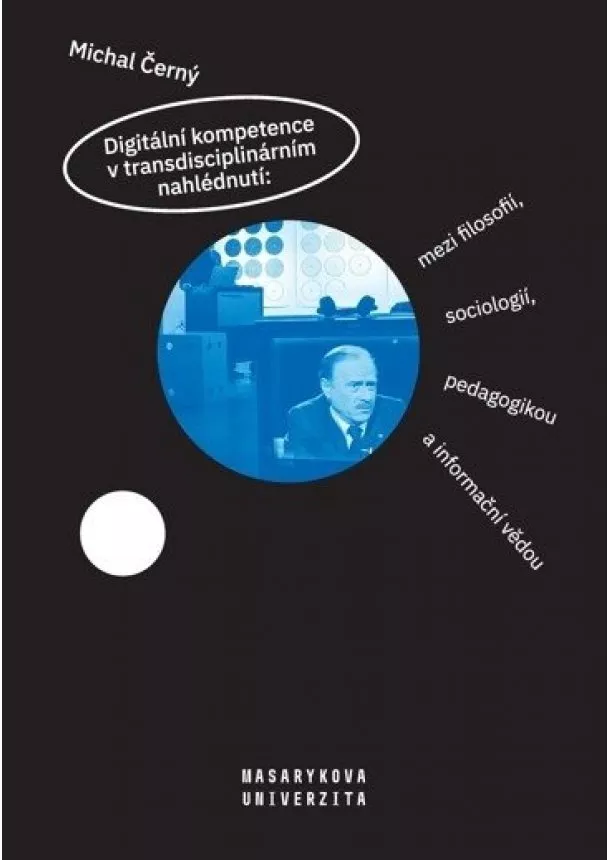 Michal Černý - Digitální kompetence v transdisciplinárním nahlédnutí: mezi filosofií, sociologií, pedagogikou a inf