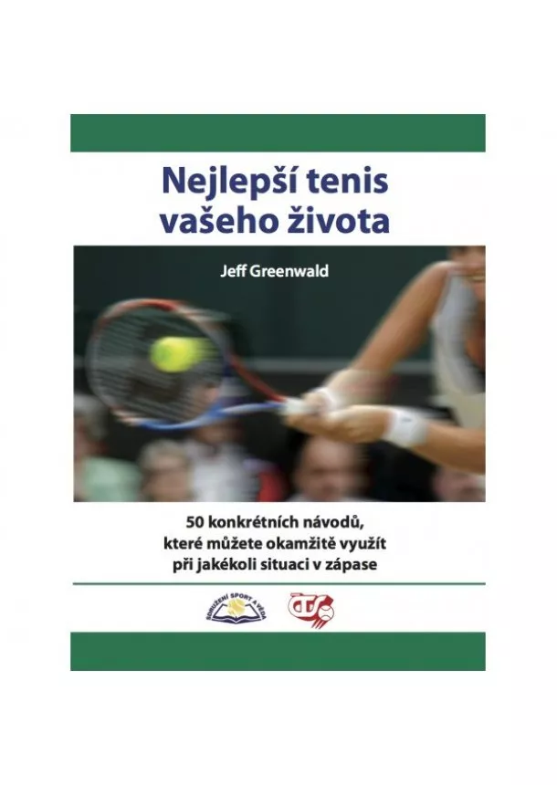 Jeff Greenwald - Nejlepší tenis vašeho života - 50 konkrétních návodů, které můžete okamžitě využít při jakékoli situaci v zápase