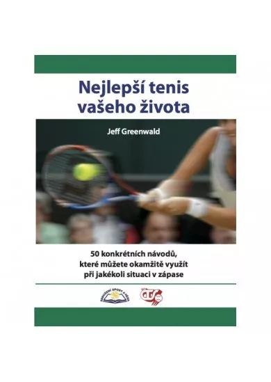 Nejlepší tenis vašeho života - 50 konkrétních návodů, které můžete okamžitě využít při jakékoli situaci v zápase