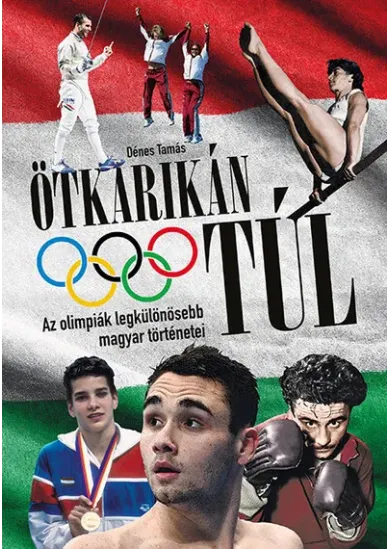 Ötkarikán túl - Az olimpiák legkülönösebb magyar történetei
