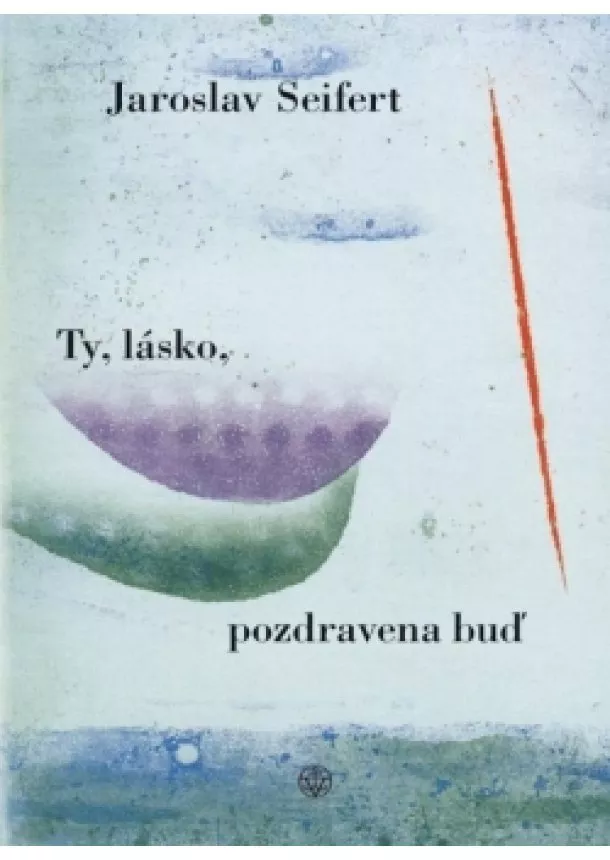 Jaroslav Seifert - Ty, lásko, pozdravena buď