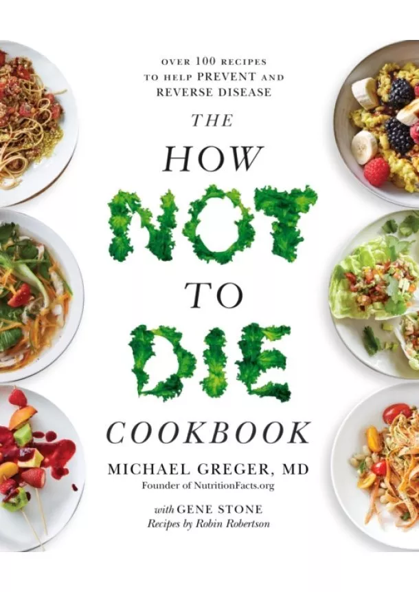 Michael Greger - The How Not To Die Cookbook