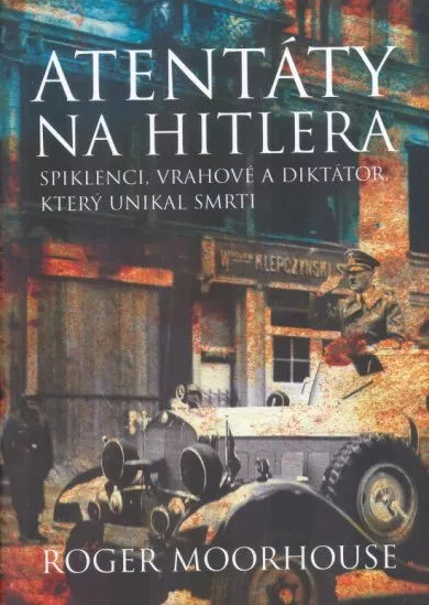 Atentáty na Hitlera - Spiklenci, vrahové a diktátor, který unikal smrti