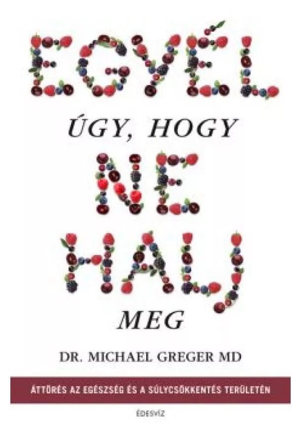 Dr. Michael Greger Md - Egyél úgy, hogy ne halj meg - Áttörés az egészség és a súlycsökkentés területén